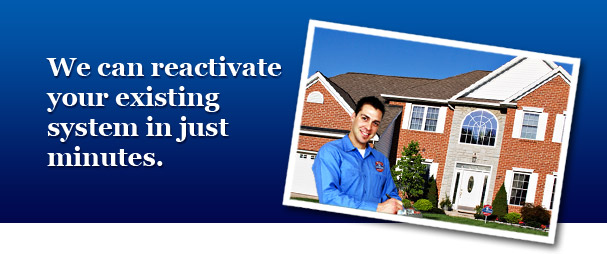 We can reactivate your existing system in just minutes.